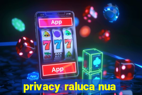 privacy raluca nua